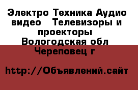 Электро-Техника Аудио-видео - Телевизоры и проекторы. Вологодская обл.,Череповец г.